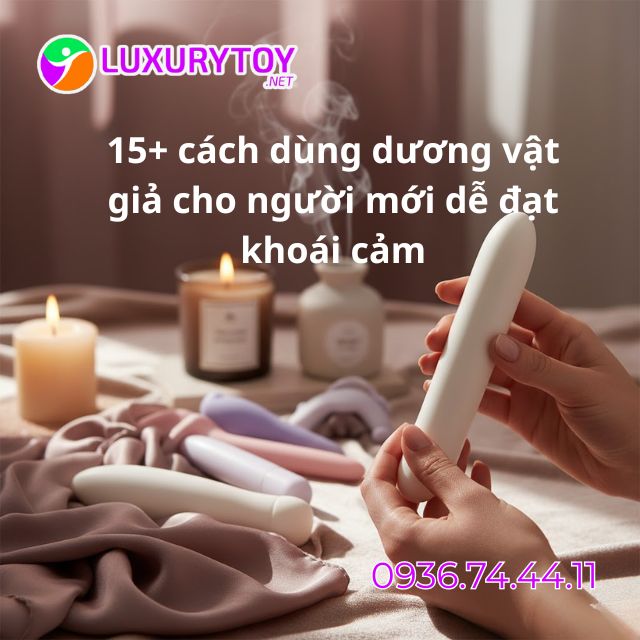 15+ cách dùng dương vật giả cho người mới 15+ cách dùng dương vật giả cho người mới dễ đạt khoái cảm